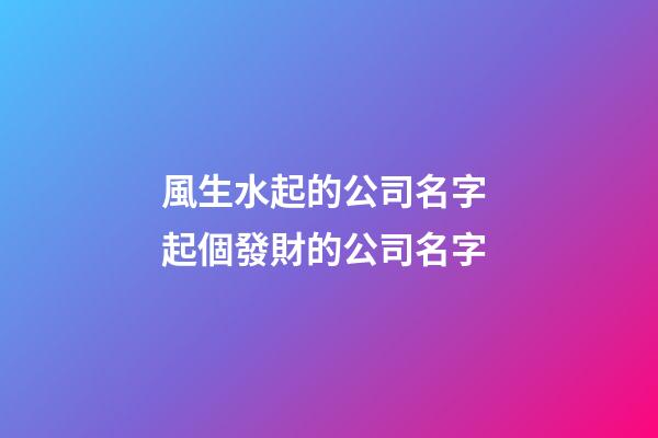 風生水起的公司名字 起個發財的公司名字-第1張-公司起名-玄機派